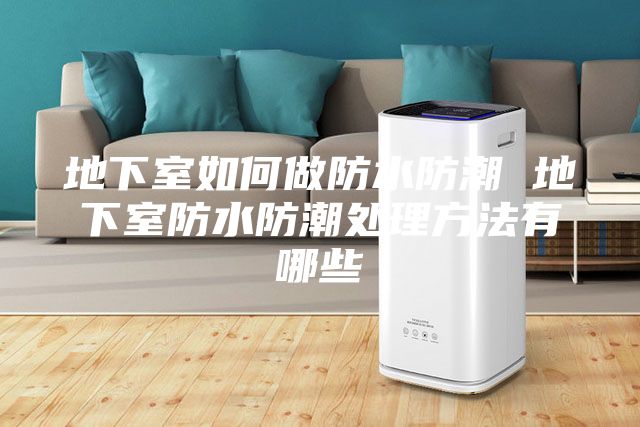 地下室如何做防水防潮 地下室防水防潮处理方法有哪些