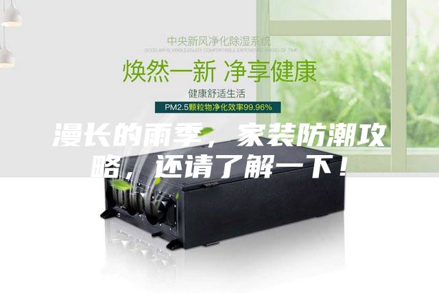 漫长的雨季，家装防潮攻略，还请了解一下！