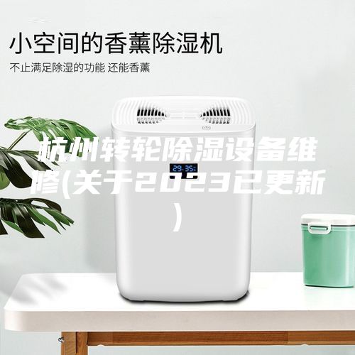 杭州转轮除湿设备维修(关于2023已更新)