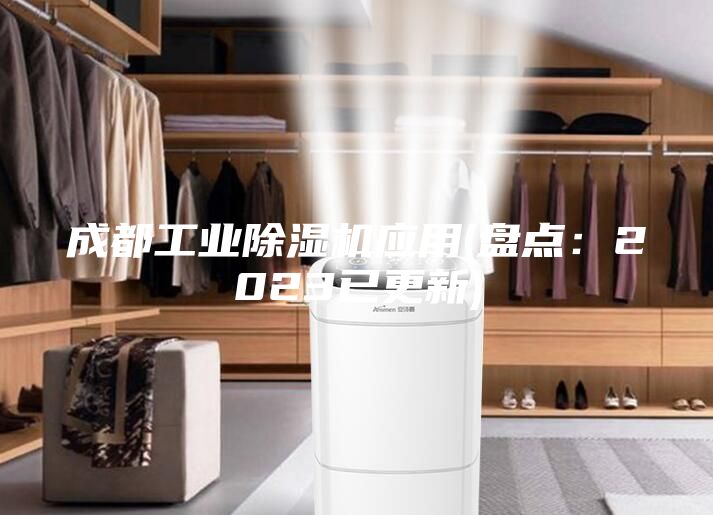 成都工业除湿机应用(盘点：2023已更新)