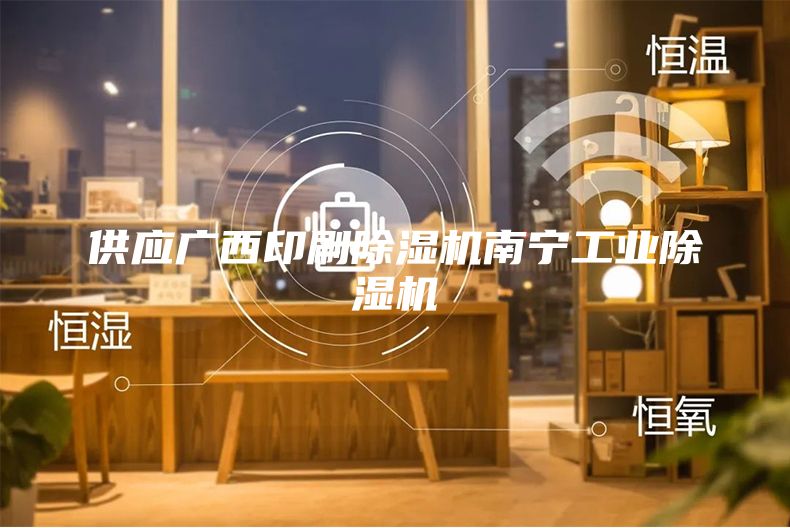 供应广西印刷除湿机南宁工业除湿机