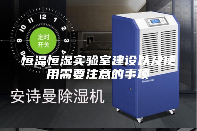 恒温恒湿实验室建设以及使用需要注意的事项