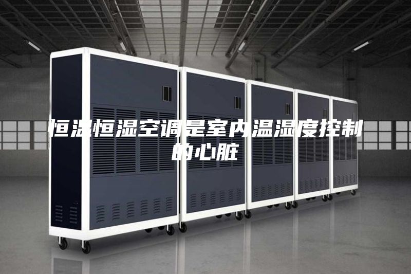 恒温恒湿空调是室内温湿度控制的心脏