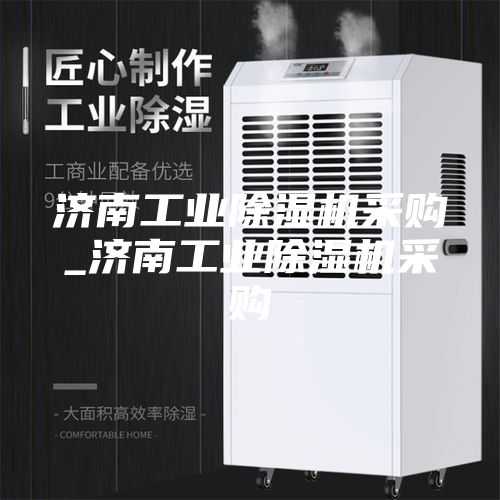 济南工业除湿机采购_济南工业除湿机采购