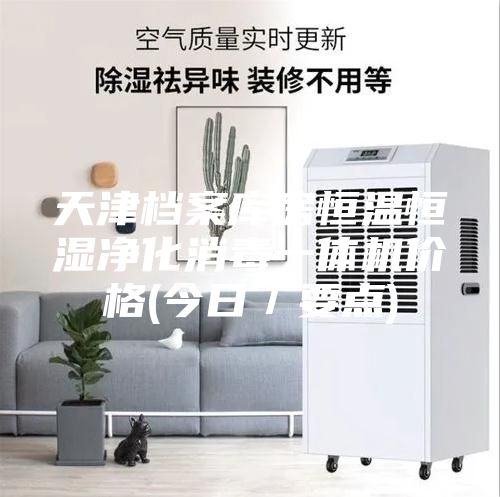 天津档案库房恒温恒湿净化消毒一体机价格(今日／要点)