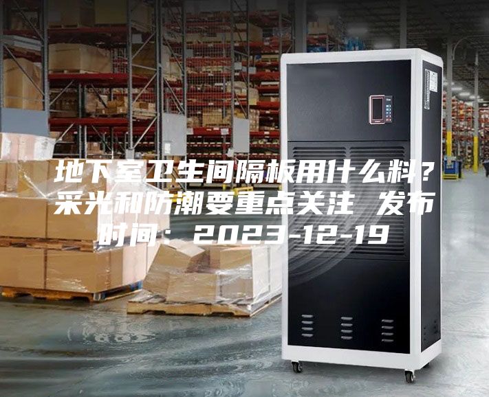 地下室卫生间隔板用什么料？采光和防潮要重点关注 发布时间：2023-12-19