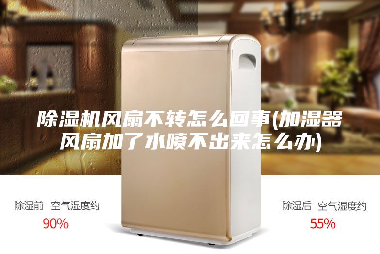 除湿机风扇不转怎么回事(加湿器风扇加了水喷不出来怎么办)