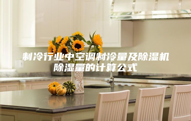 制冷行业中空调制冷量及除湿机除湿量的计算公式