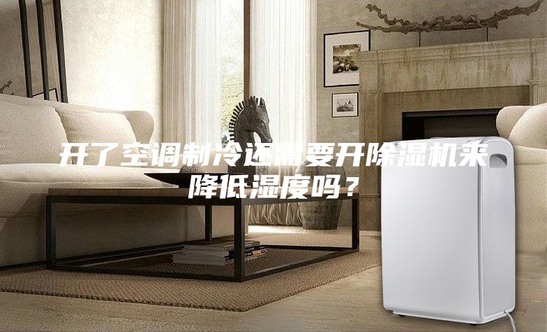 开了空调制冷还需要开除湿机来降低湿度吗？