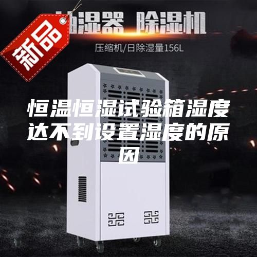 恒温恒湿试验箱湿度达不到设置湿度的原因