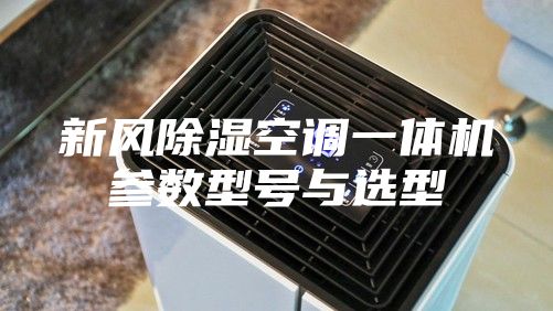 新风除湿空调一体机参数型号与选型