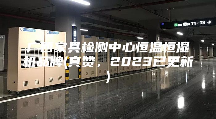 广西家具检测中心恒温恒湿机品牌(真赞，2023已更新)