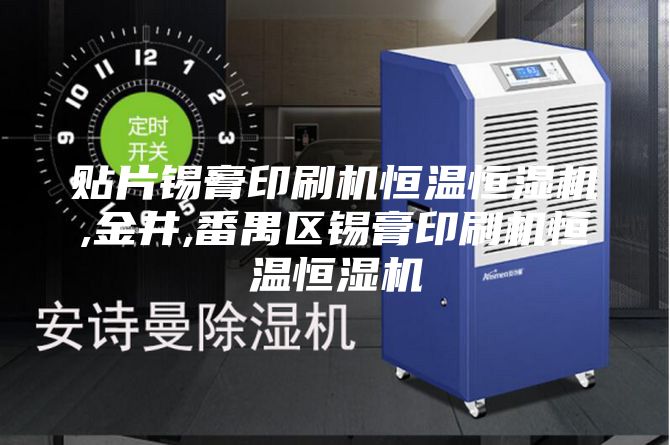 贴片锡膏印刷机恒温恒湿机,金井,番禺区锡膏印刷机恒温恒湿机