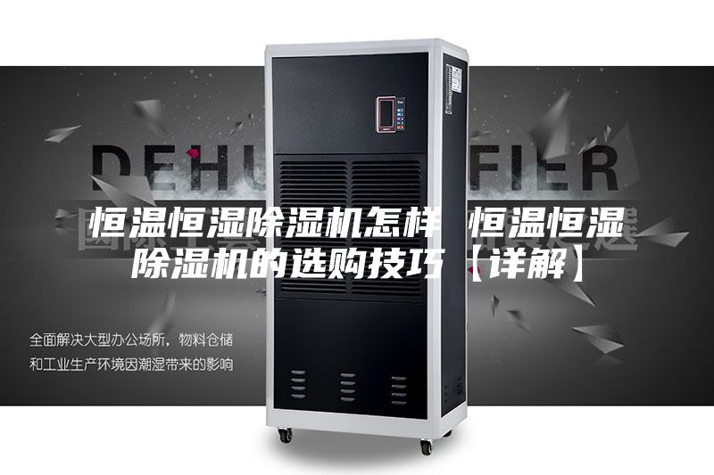 恒温恒湿除湿机怎样 恒温恒湿除湿机的选购技巧【详解】