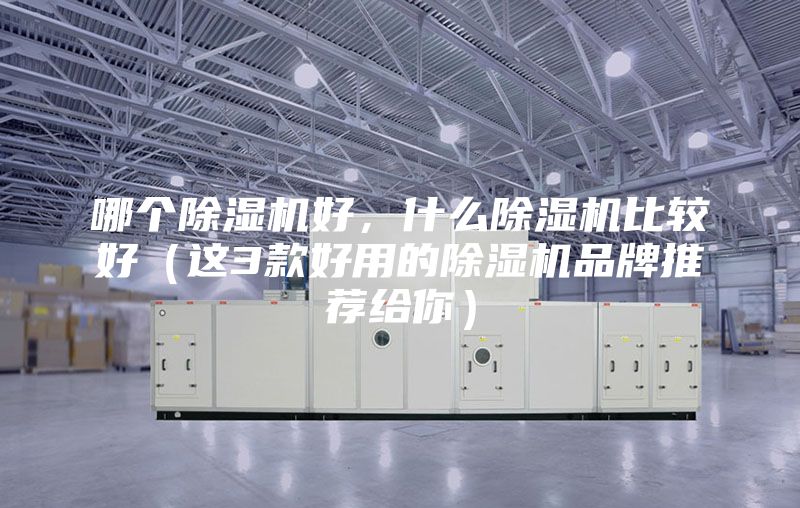 哪个除湿机好，什么除湿机比较好（这3款好用的除湿机品牌推荐给你）