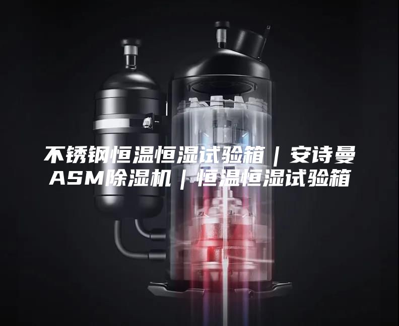 不锈钢恒温恒湿试验箱｜安诗曼ASM除湿机｜恒温恒湿试验箱