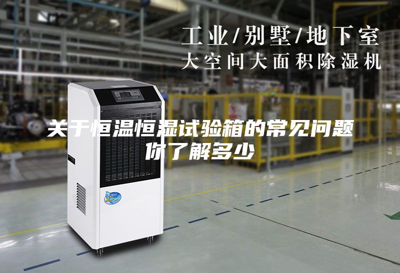 关于恒温恒湿试验箱的常见问题你了解多少