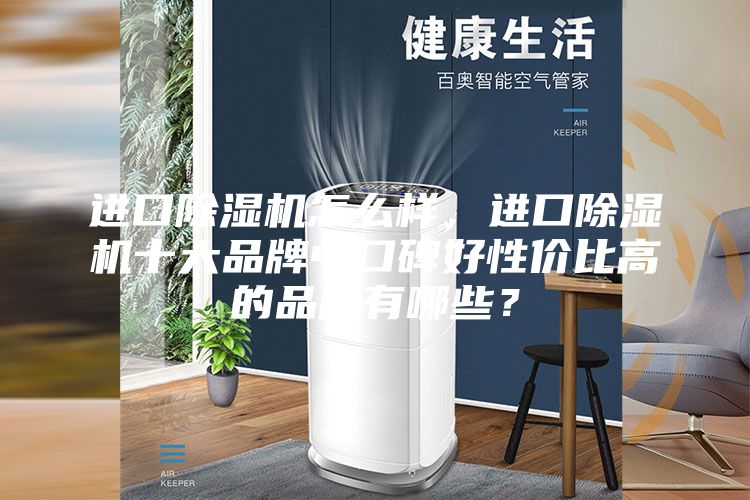 进口除湿机怎么样，进口除湿机十大品牌中口碑好性价比高的品牌有哪些？