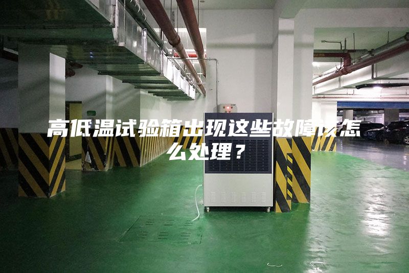 高低温试验箱出现这些故障该怎么处理？