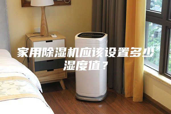 家用除湿机应该设置多少湿度值？