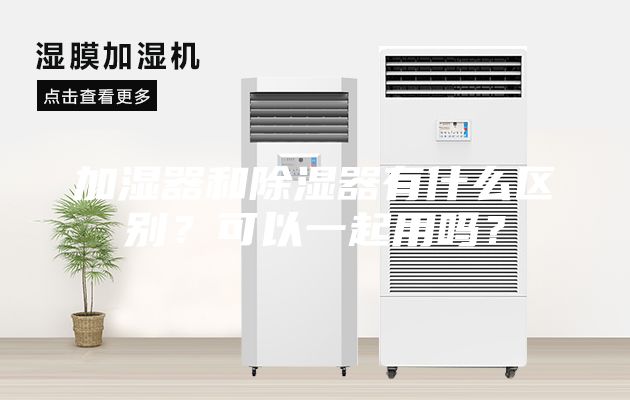 加湿器和除湿器有什么区别？可以一起用吗？