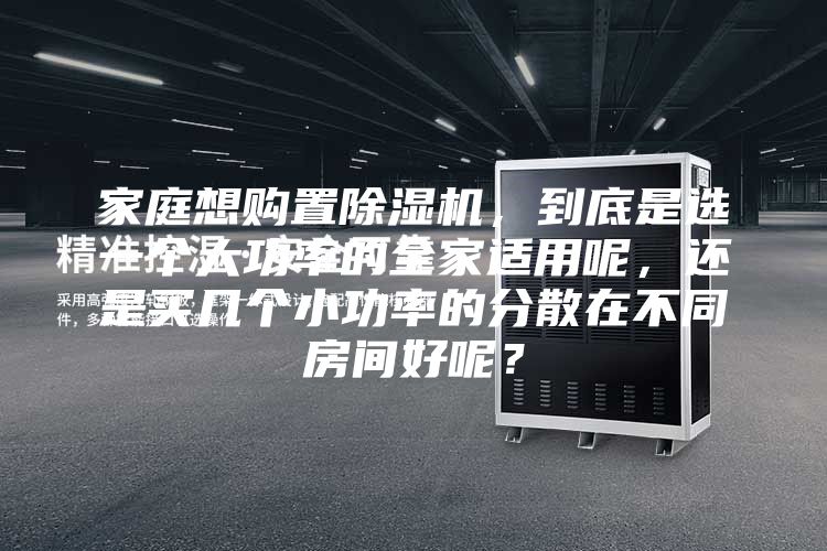 家庭想购置除湿机，到底是选一个大功率的全家适用呢，还是买几个小功率的分散在不同房间好呢？