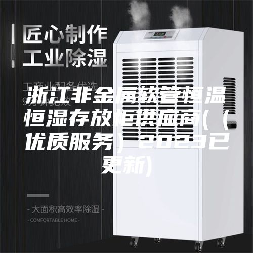 浙江非金属软管恒温恒湿存放柜供应商(（优质服务）2023已更新)