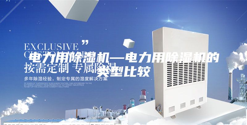 电力用除湿机—电力用除湿机的类型比较