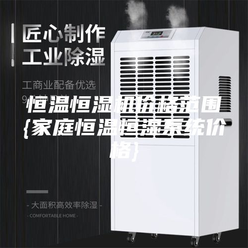 恒温恒湿机价格范围{家庭恒温恒湿系统价格}