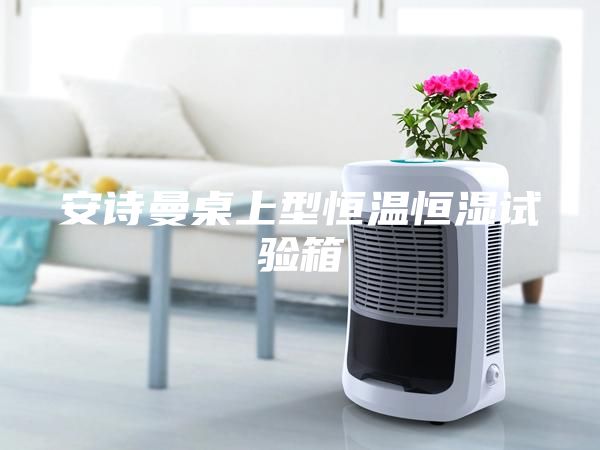 安诗曼桌上型恒温恒湿试验箱