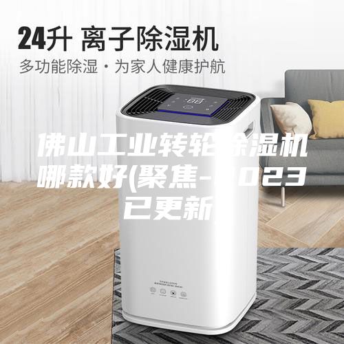 佛山工业转轮除湿机哪款好(聚焦-2023已更新)