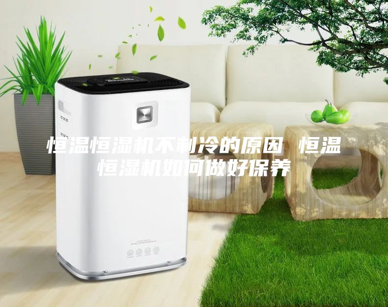 恒温恒湿机不制冷的原因 恒温恒湿机如何做好保养