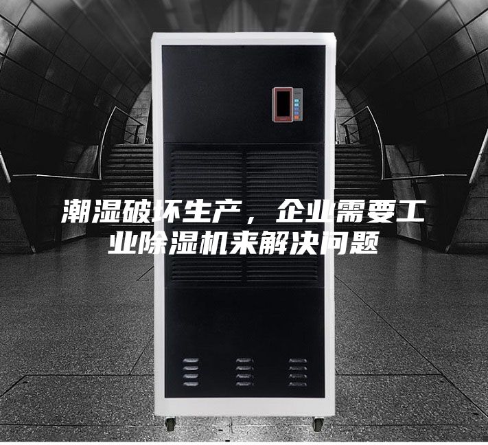 潮湿破坏生产，企业需要工业除湿机来解决问题