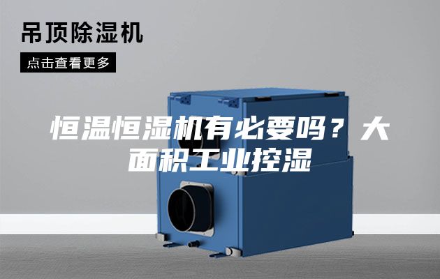 恒温恒湿机有必要吗？大面积工业控湿