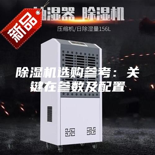 除湿机选购参考：关键在参数及配置