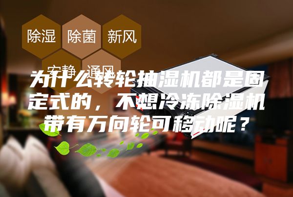 为什么转轮抽湿机都是固定式的，不想冷冻除湿机带有万向轮可移动呢？