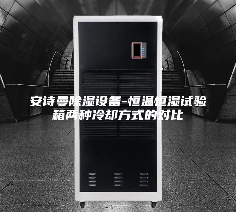 安诗曼除湿设备-恒温恒湿试验箱两种冷却方式的对比