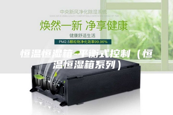 恒温恒湿箱-平衡式控制（恒温恒湿箱系列）