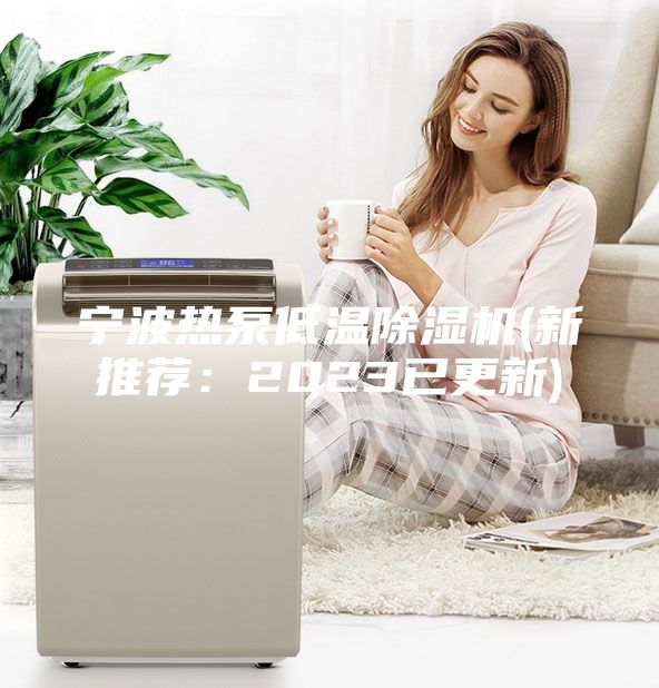 宁波热泵低温除湿机(新推荐：2023已更新)