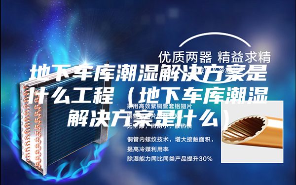 地下车库潮湿解决方案是什么工程（地下车库潮湿解决方案是什么）
