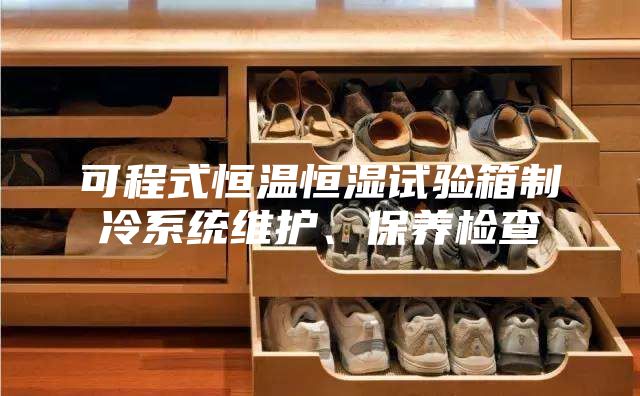可程式恒温恒湿试验箱制冷系统维护、保养检查