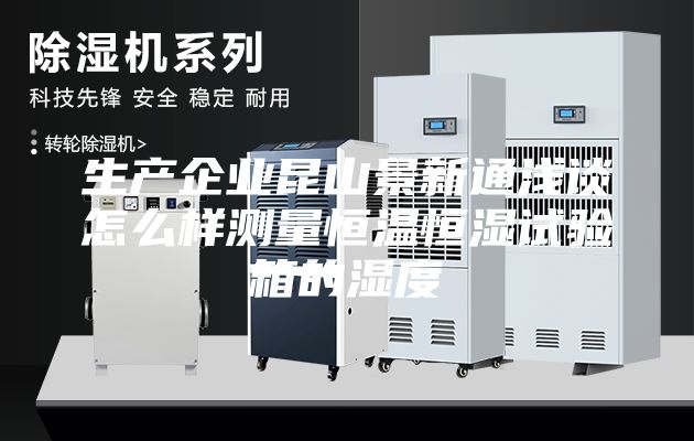 生产企业昆山景新通浅谈怎么样测量恒温恒湿试验箱的湿度