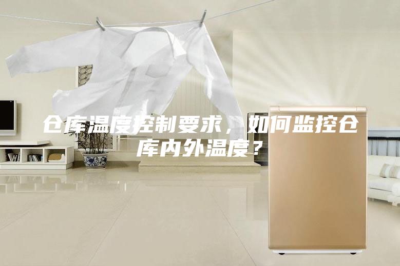 仓库温度控制要求，如何监控仓库内外温度？