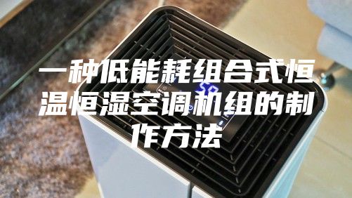 一种低能耗组合式恒温恒湿空调机组的制作方法