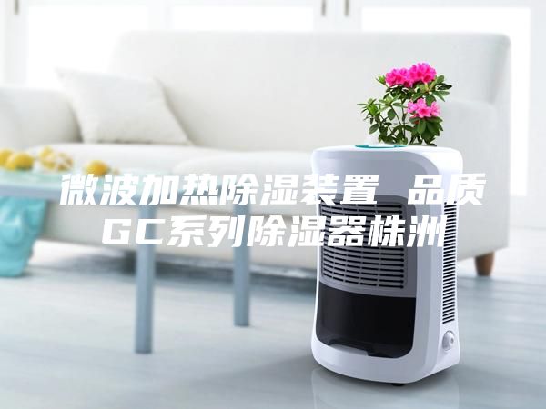 微波加热除湿装置 品质GC系列除湿器株洲
