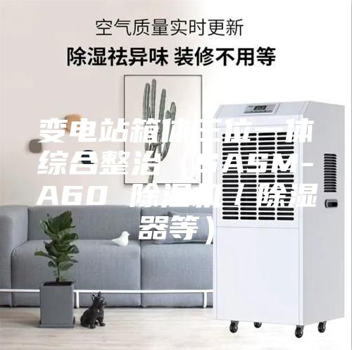 变电站箱体三位一体综合整治（SASM-A60 除湿机／除湿器等）