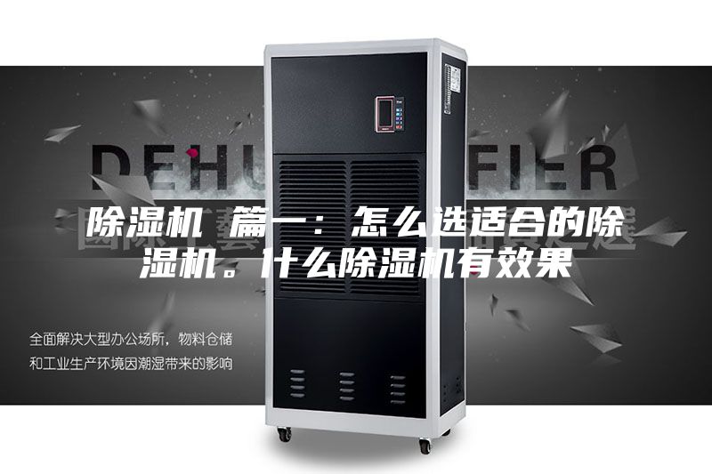 除湿机 篇一：怎么选适合的除湿机。什么除湿机有效果