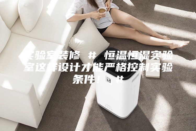 实验室装修 # 恒温恒湿实验室这样设计才能严格控制实验条件！ #