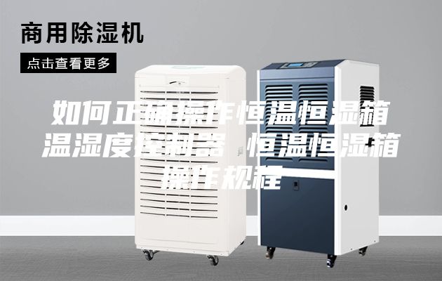 如何正确操作恒温恒湿箱温湿度控制器 恒温恒湿箱操作规程