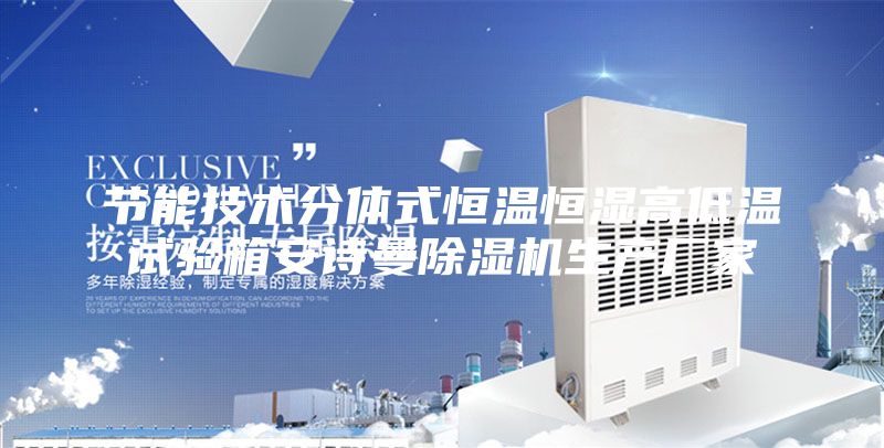 节能技术分体式恒温恒湿高低温试验箱安诗曼除湿机生产厂家